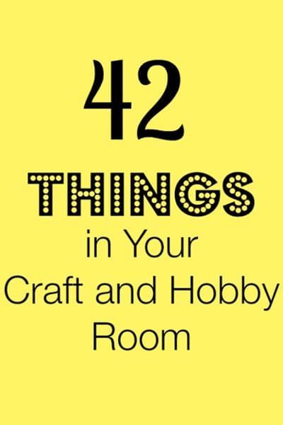 42 Things in Your Craft and Hobby Room